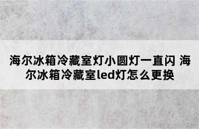 海尔冰箱冷藏室灯小圆灯一直闪 海尔冰箱冷藏室led灯怎么更换